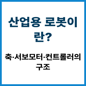 산업용 로봇이란? 축·서보·컨트롤러 구조 2 산업용 로봇이란?
