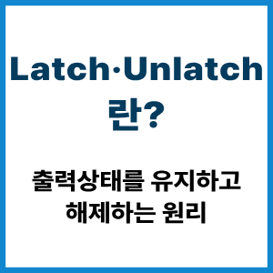 Latch·Unlatch란? 출력상태 유지와 해제 원리 1 Latch·Unlatch란?