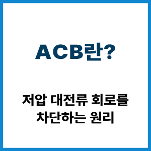 ACB란? 저압 대전류 차단 원리 1 ACB란?