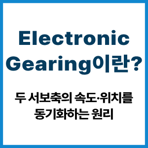 Electronic Gearing이란? 두 서보축 동기화 원리 6 Electronic Gearing이란?