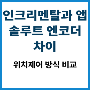 인크리멘탈과 앱솔루트 엔코더 차이|위치제어 비교 4 인크리멘탈과 앱솔루트 엔코더 차이