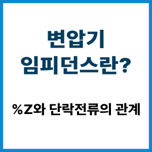 변압기 임피던스란? %Z와 단락전류 관계 3 변압기 임피던스란?